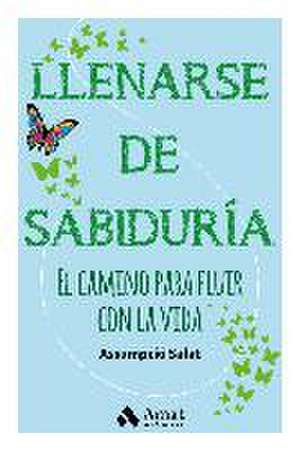 Llenarse de sabiduría : el camino para fluir con la vida de Assumpció Salat i Bertran