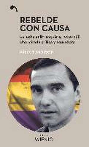 Rebelde con causa : la lucha antifranquista, 1950-1968 : una mirada crítica y acusadora de Félix Tundidor Diaus