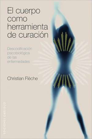 El Cuerpo Como Herramienta de Curacion: Descodificacion Psicobiologica de las Enfermedades de Christian Fleche