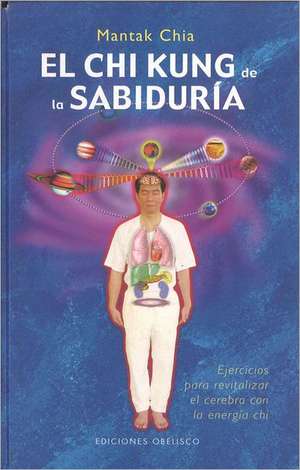 El Chi Kung de la Sabuduria: Ejercicios Para Revitalizar el Cerebro Con la Energia Chi de Mantak Chia