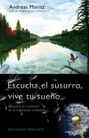 Escucha El Susurro, Vive Tu Sueno: Las Herramientas de Poder de la Psicologia Para Concentrar la Intencion y Soltar las Creencias Que Nos Bloquean = The Ener de Andreas Moritz