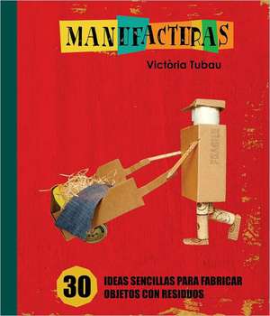 Manufacturas: 30 Ideas Sencillas Para Fabricar Objetos Con Residuos = Manufacturing de Victòria Tubau