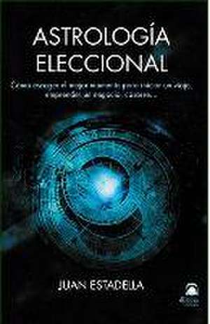 Astrología eleccional : cómo escoger el mejor momento para iniciar un viaje, emprender un negocio, casarse-- de Juan Estadella