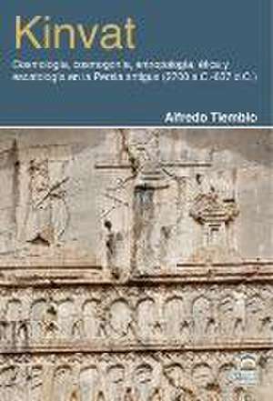 Kinvat : cosmología, cosmogonía, antropología, ética y escatología en la Persia antigua, 2700 a. C.-637 d. C. de Alfredo Tiemblo Magro