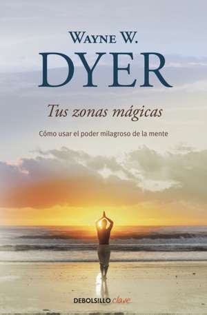 Tus Zonas Mágicas. Cómo Usar El Poder Milagroso de la Mente / Real Magic. Creati Ng Miracles in Everyday Life de Wayne W. Dyer