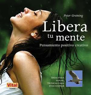 Libera Tu Mente: Pensamiento Positivo Creativo de Peter Greining