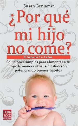 Por Que Mi Hijo No Come?: El Bebe de 0 a 3 Anos de Susan Benjamin