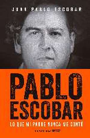 Pablo Escobar : lo que mi padre nunca me contó de Juan Pablo Escobar Henao