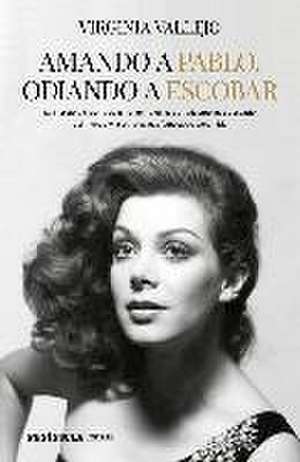 Amando a Pablo, odiando a Escobar : la increíble historia de amor entre el narcotraficante más buscado del mundo y la estrella más famosa de Colombia de Virginia Vallejo