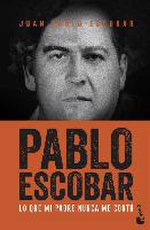 Pablo Escobar : lo que mi padre nunca me contó de Juan Pablo Escobar Henao