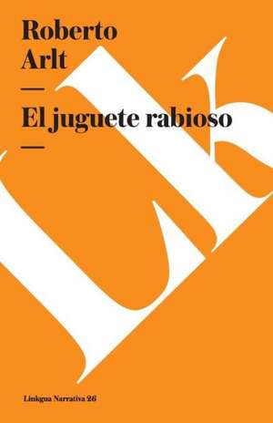 El Juguete Rabioso: Continuacion de Noli Me Tangere de Roberto Arlt