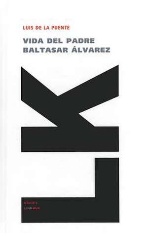 Vida del Padre Baltasar Alvarez: Y las Partes Que Ha de Tener un Predicador del Evangelio de Luis de la Puente