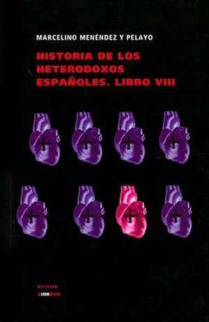 Historia de Los Heterodoxos Espanoles. Libro VIII: Y las Partes Que Ha de Tener un Predicador del Evangelio de Marcelino Menéndez y Pelayo