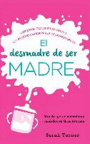 El desmadre de ser madre : los divertidos subidones y los bajones emocionales de la maternidad de Sarah Turner