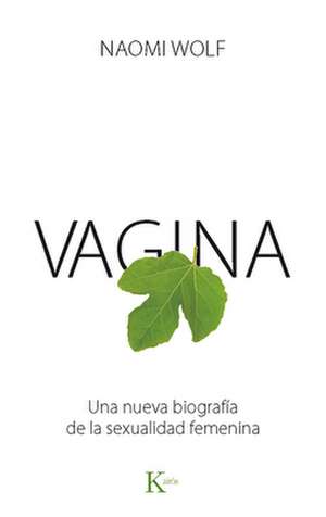 Vagina: Una Nueva Biografia de La Sexualidad Femenina de Naomi Wolf