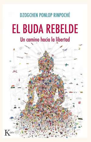 El Buda Rebelde: Un Camino Hacia La Libertad de Dzogchen Ponlop Rinpoché