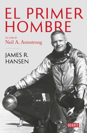 El Primer Hombre. La Vida de Neil A. Armstrong / First Man: The Life of Neil A. Armstrong de James R. Hansen