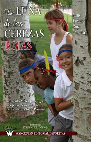 La Luna de Las Cerezas Rojas: Un Cuento Motor Para Jugar, Cooperar, Convivir y Crear En El Primer Ciclo de Primaria de Jesús Vicente Ruiz Omeñaca