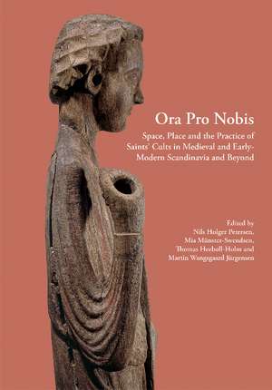 Ora Pro Nobis: Space, Place and the Practice of Saints' Cults in Medieval and Early-Modern Scandinavia and Beyond de Nils Holger Petersen