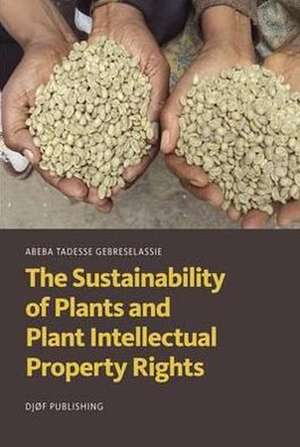 The Sustainability of Plants and Plant Intellectual Property Rights de Abeba Tadesse Gebreselassie