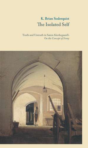 The Isolated Self: Truth and Untruth in Søren Kierkegaard's On the Concept of Irony de K. Brian Soderquist