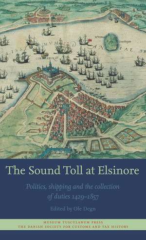 The Sound Toll at Elsinore: Politics, Shipping and the Collection of Duties 1429–1857 de Ole Degn