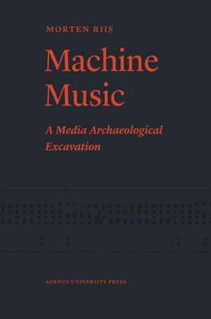 Machine Music: A Media Archaeological Excavation de Morten Riis