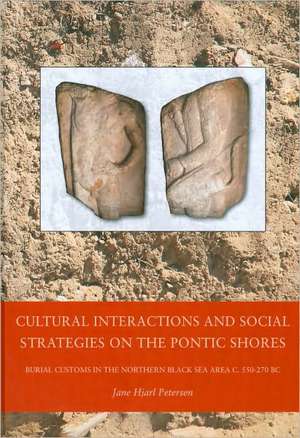 Cultural Interactions and Social Strategies on the Pontic Shores: Burial Customs in the Northern Black Sea Area c. 550-270 BC de Jane Hjarl Petersen