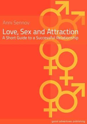 Love, Sex and Attraction - A Short Guide to a Successful Relationship de Anni Sennov