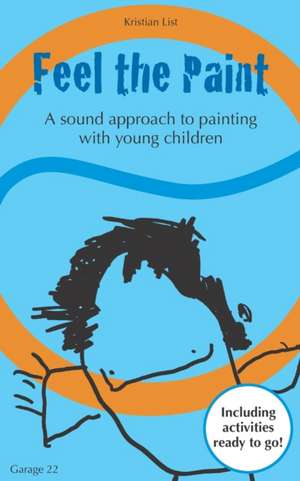 Feel the Paint: A sound approach to painting with young children de Kristian List