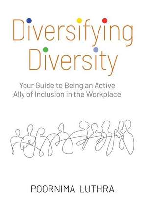 Diversifying Diversity: Your Guide to Being an Active Ally of Inclusion in the Workplace de Poornima Luthra