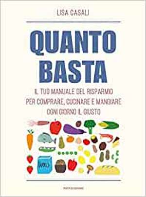 Quanto basta. Il tuo manuale del risparmio per comprare, cucinare e mangiare ogni giorno il giusto de Lisa Casali