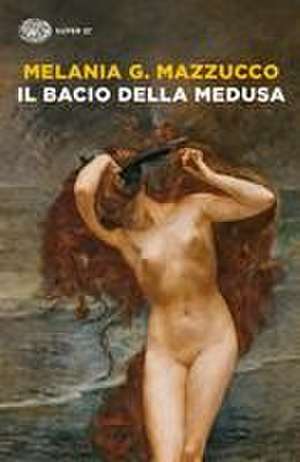 Il bacio della Medusa de Melania G. Mazzucco