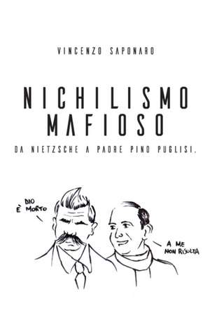 Nichilismo Mafioso. Da Nietzsche a Padre Pino Puglisi. de Vincenzo Saponaro