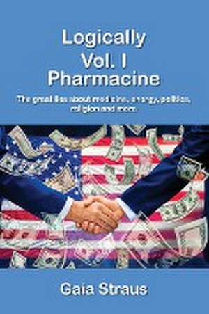 Logically Vol. I - Pharmacine - The great lies about medicine, energy, politics, religion and more de Gaia Straus