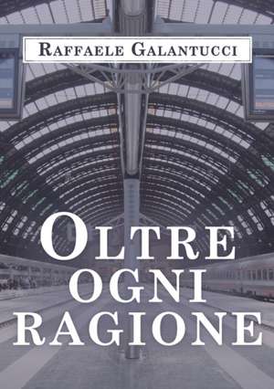 Oltre ogni ragione de Raffaele Galantucci