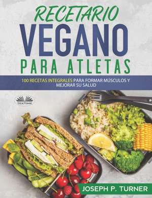 Recetario Vegano Para Atletas: 100 Recetas Integrales Para Formar Músculos y Mejorar Su Salud de Joseph P Turner