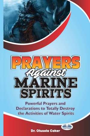 Prayers Against Marine Spirits: Powerful Prayers And Declarations To Totally Destroy The Activities Of Water Spirits de Olusola Coker