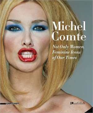 Michel Comte: Not Only Women, Feminine Icons of Our Times de Alessandro Luigi Perna