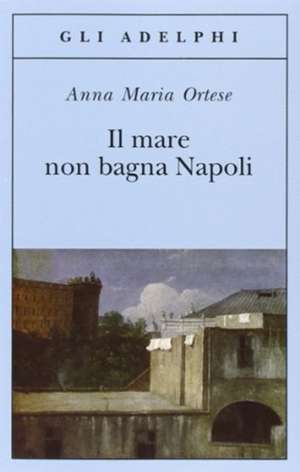 Il mare non bagna Napoli de Anna Maria Ortese