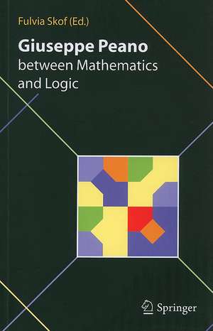 Giuseppe Peano between Mathematics and Logic: Proceeding of the International Conference in honour of Giuseppe Peano on the 150th anniversary of his birth and the centennial of the Formulario Mathematico Torino (Italy) October 2-3, 2008 de Fulvia Skof