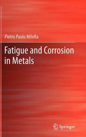 Fatigue and Corrosion in Metals de Pietro Paolo Milella