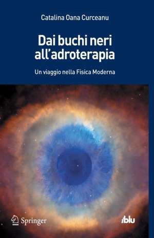 Dai buchi neri all'adroterapia: Un viaggio nella Fisica Moderna de Catalina Oana Curceanu