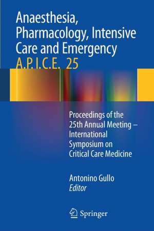 Anaesthesia, Pharmacology, Intensive Care and Emergency A.P.I.C.E.: Proceedings of the 25th Annual Meeting - International Symposium on Critical Care Medicine de Antonino Gullo