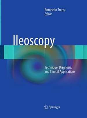 Ileoscopy: Technique, Diagnosis, and Clinical Applications de Antonello Trecca