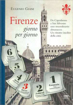 Firenze Giorno Per Giorno: Da Capodanno a San Silvestro, a Ogni Sfogliar Di Pagina, Un Evento, Un Personaggio, Un Ricordo. Uno Straordinario Alma de Eugenio Giani