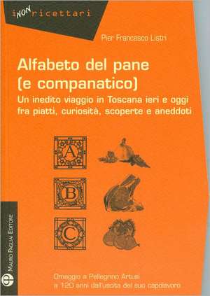 Alfabeto del Pane (E Companatico): Un Inedito Viaggio In Toscana Ieri E Oggi Fra Piatti, Curiosita, Scoperte E Aneddoti de Pier Francesco Listri