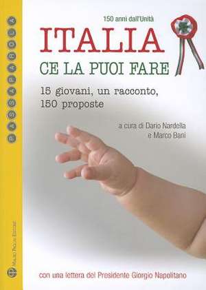 Italia Ce La Puoi Fare. 150 Anni Dall'unita: 15 Giovani, Un Racconto, 150 Proposte de Marco Bani