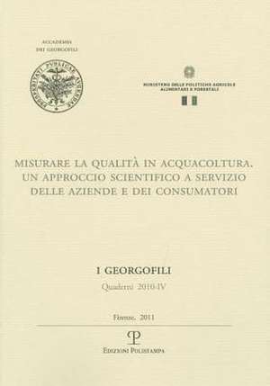 I Georgofili. Quaderni 2010-IV. Misurare La Qualita in Acquacoltura: Un Approccio Scientifico a Servizio Delle Aziende E Dei Consumatori. Firenze, 4 M