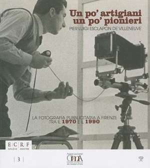 Un Po' Artigiani un Po' Pionieri: Pier Luigi Esclapon de Villeneuve. la Fotografia Pubblicitaria A Firenze Tra il 1970 E il 1990 de Silvia Corradini